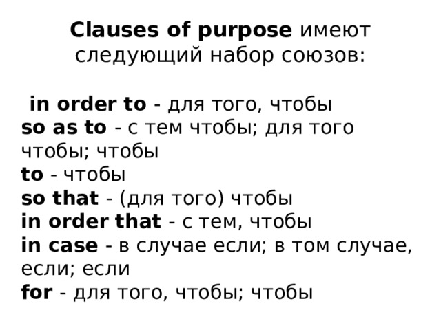 Clauses of purpose  имеют следующий набор союзов:  in order to - для того, чтобы  so as to - с тем чтобы; для того чтобы; чтобы  to - чтобы  so that - (для того) чтобы  in order that - с тем, чтобы  in case - в случае если; в том случае, если; если  for - для того, чтобы; чтобы