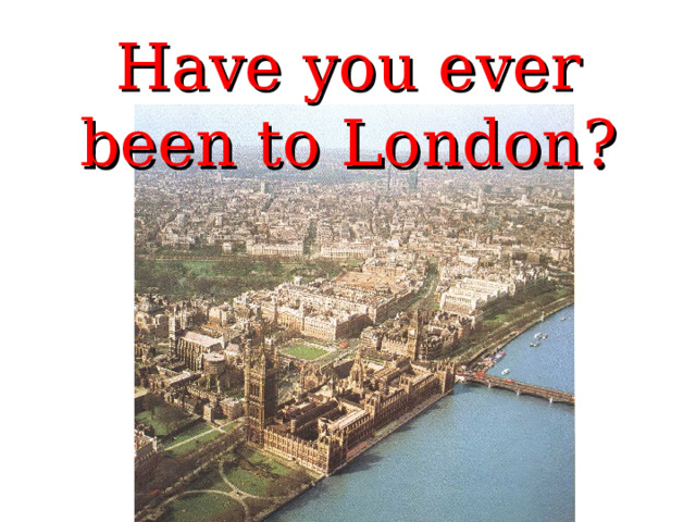 Have you ever been to London?