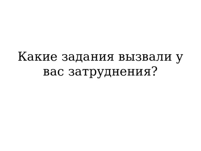 Какие задания вызвали у вас затруднения?