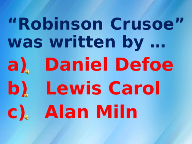 “ Robinson Crusoe” was written by …  Daniel Defoe  Lewis Carol c) Alan Miln