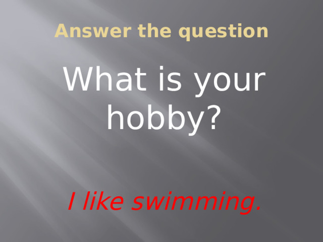 Answer the question What is your hobby? I like swimming.