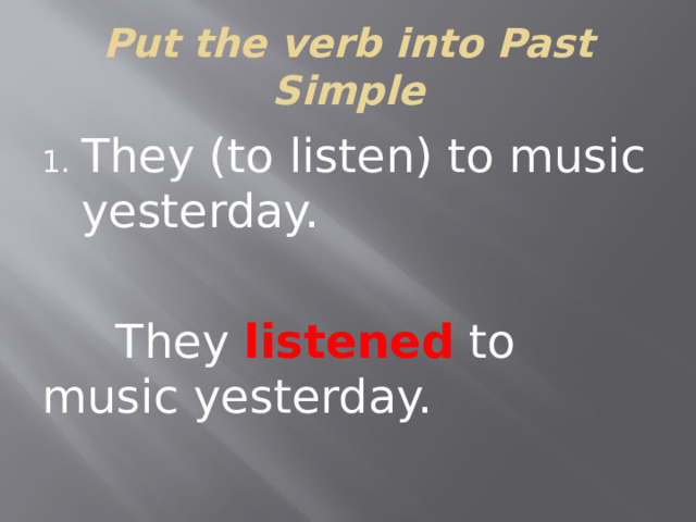 Put the verb into Past Simple They (to listen) to music yesterday.  They listened to music yesterday.