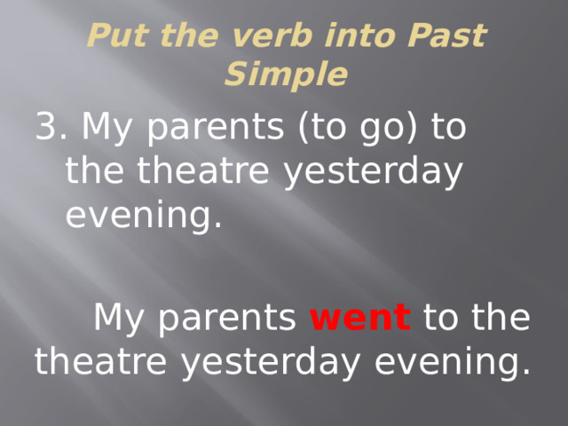 Put the verb into Past Simple 3. My parents (to go) to the theatre yesterday evening.  My parents went to the theatre yesterday evening.