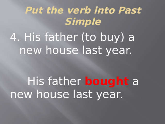 Put the verb into Past Simple 4. His father (to buy) a new house last year.  His father bought a new house last year.