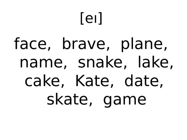[eı] face, brave, plane, name, snake, lake, cake, Kate, date, skate, game
