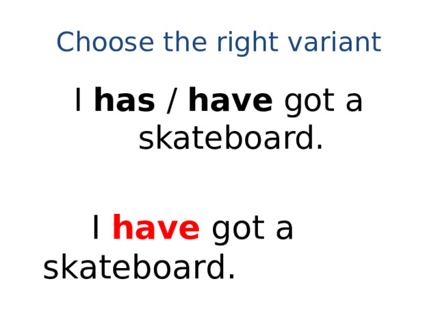 Choose the right variant I has / have got a skateboard.  I have got a skateboard.