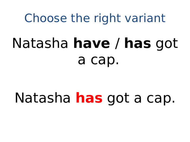 Choose the right variant Natasha have / has got a cap. Natasha has got a cap.
