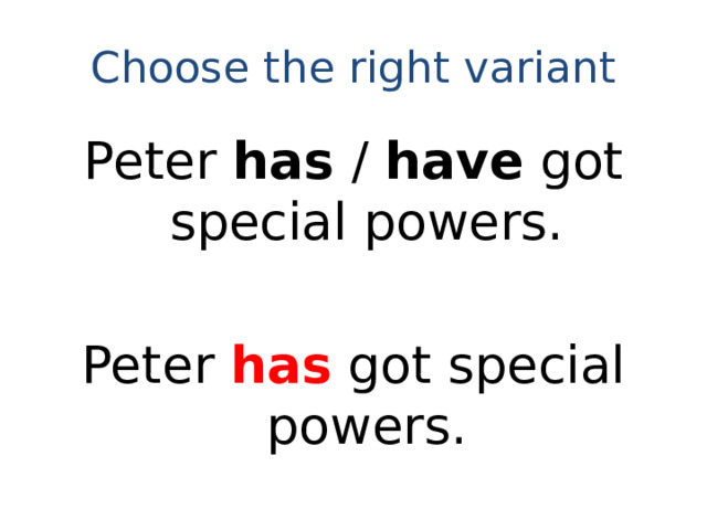 Choose the right variant Peter has / have got special powers. Peter has got special powers.