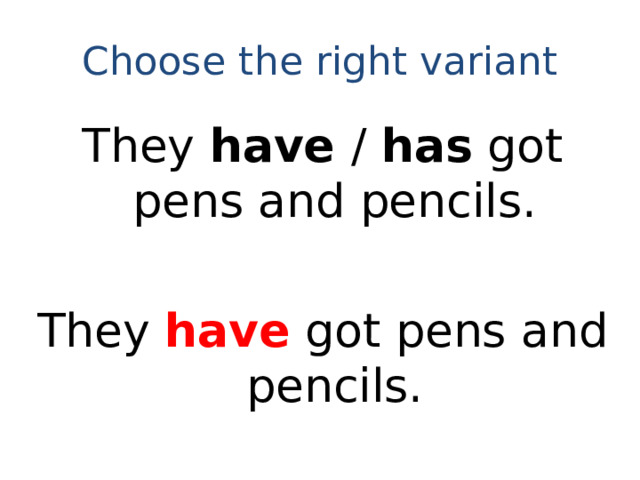 Choose the right variant They have / has got pens and pencils. They have got pens and pencils.