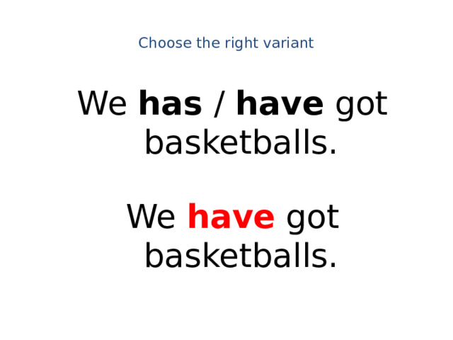 Choose the right variant   We has / have got basketballs. We have got basketballs.