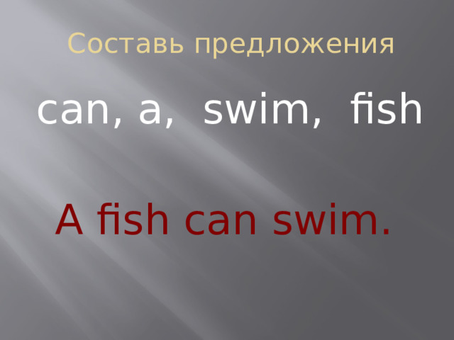 Составь предложения can, a, swim, fish A fish can swim.