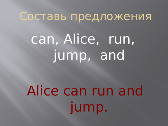 Составь предложения can, Alice, run, jump, and Alice can run and jump.