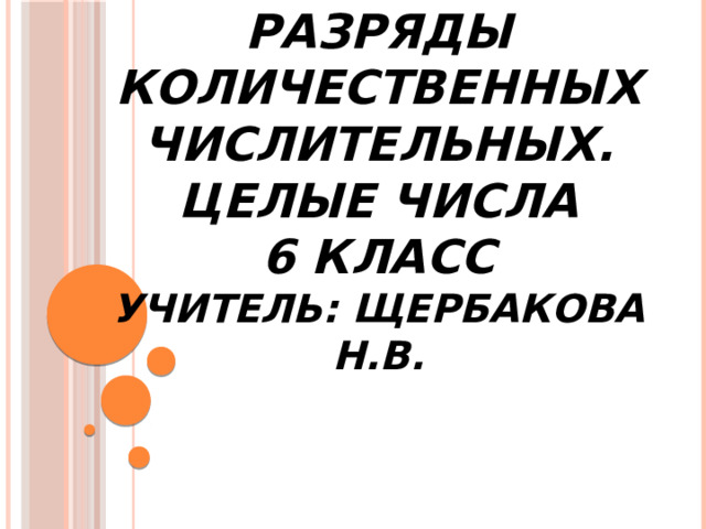 Разряды количественных числительных. Целые числа  6 класс  Учитель: Щербакова Н.В.