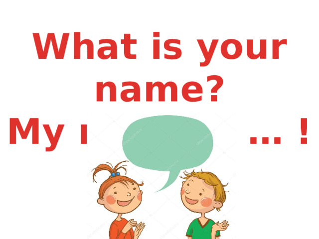 What is your name?  My name is … !