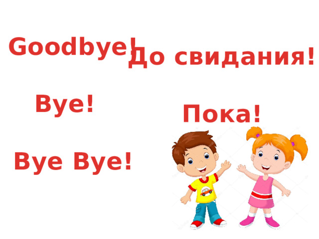 Goodbye!   Bye!   Bye Bye! До свидания!   Пока!