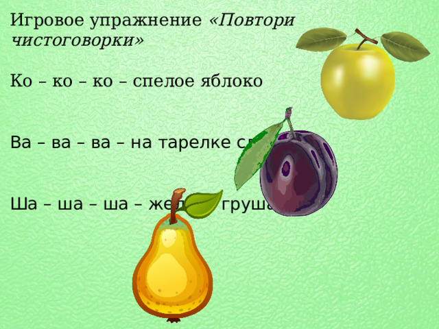 Игровое упражнение  «Повтори чистоговорки» Ко – ко – ко – спелое яблоко Ва – ва – ва – на тарелке слива Ша – ша – ша – желтая груша