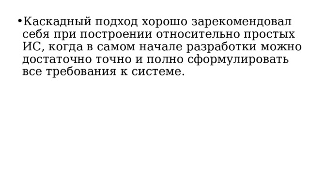 Каскадный подход хорошо зарекомендовал себя при построении относительно простых ИС, когда в самом начале разработки можно достаточно точно и полно сформулировать все требования к системе.