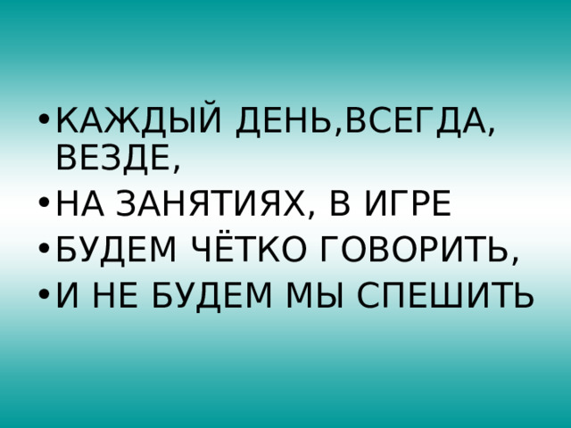 КАЖДЫЙ ДЕНЬ,ВСЕГДА, ВЕЗДЕ, НА ЗАНЯТИЯХ, В ИГРЕ БУДЕМ ЧЁТКО ГОВОРИТЬ, И НЕ БУДЕМ МЫ СПЕШИТЬ