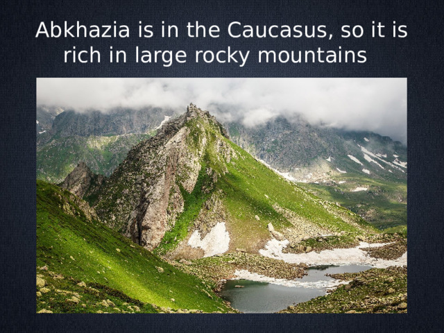 Abkhazia is in the Caucasus, so it is rich in large rocky mountains