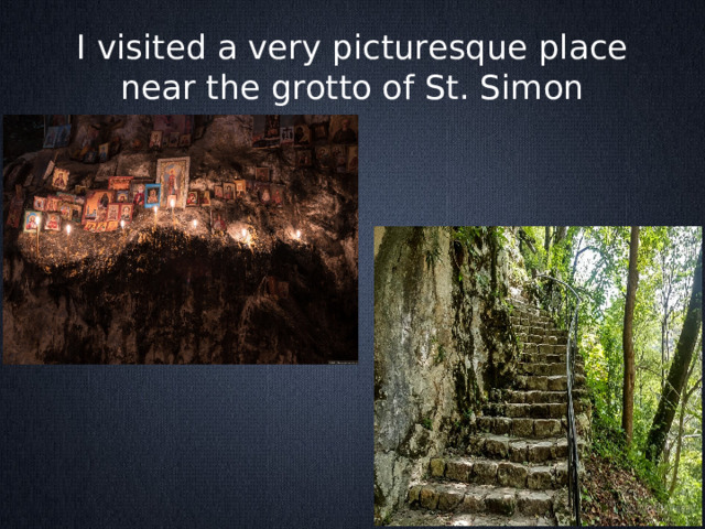 I visited a very picturesque place near the grotto of St. Simon