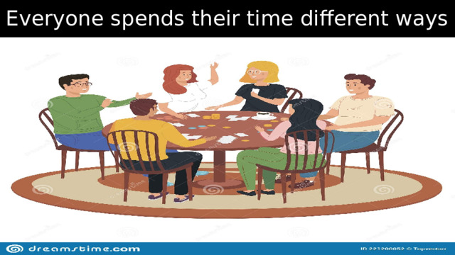 Everyone spends their time different ways