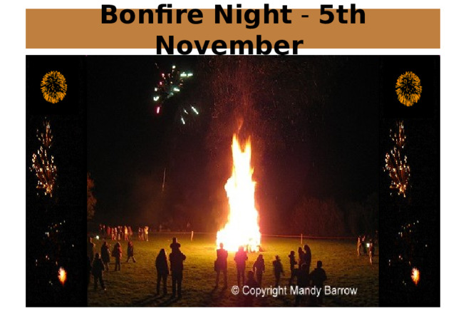 'Guy Fawkes Day' also known as 'Bonfire Night' or 'Fireworks Night' by some, marks the date, November 5, 1605, when Guy Fawkes and his fellow conspirators attempted to kill King James I and the Members of Parliament and to blow up the Houses of Parliament. http://www.learnenglish.de/culture/bonfirenight.htm http://www.woodlands-junior.kent.sch.uk/customs/guy/rhymes.htm Guy Fawkes Remember, remember the 5th of November  Gunpowder, treason and plot.  I see no reason that gunpowder treason  Should ever be forgot. 5