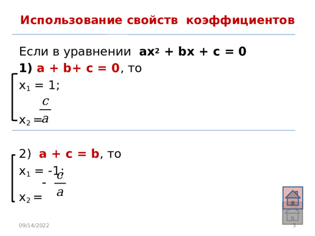 Использование свойств коэффициентов Если в уравнении ах 2 + bx + c = 0 1)  a + b+ c = 0 , то x 1 = 1; x 2 = 2) a + c = b , то x 1 = -1; x 2 = 09/14/2022