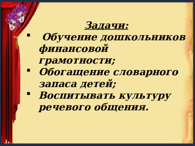 Задачи:  Обучение дошкольников финансовой грамотности; Обогащение словарного запаса детей; Воспитывать культуру речевого общения.