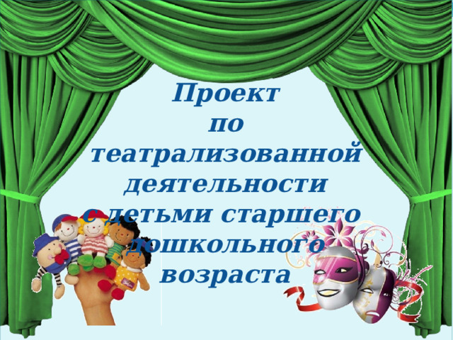 Проект по театрализованной деятельности с детьми старшего дошкольного возраста