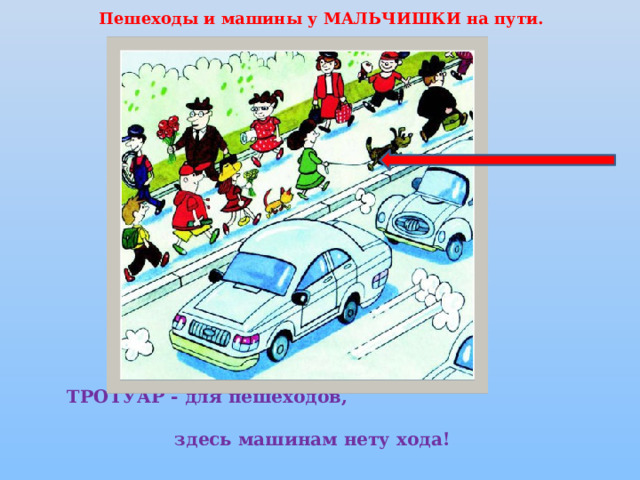 Пешеходы и машины у мальчишки на пути.   Тротуар - для пешеходов,  здесь машинам нету хода!