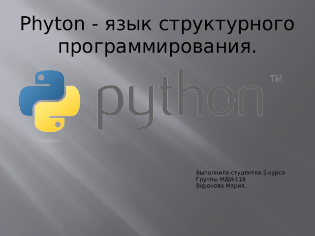 Phyton - язык структурного программирования. Выполнила студентка 5 курса Группы МДИ-118 Воронова Мария.