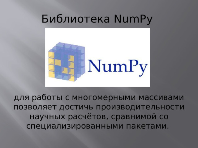 Библиотека NumPy для работы с многомерными массивами позволяет достичь производительности научных расчётов, сравнимой со специализированными пакетами.