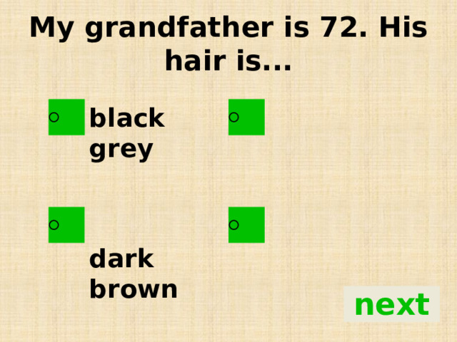 My grandfather is 72. His hair is... black grey   dark brown