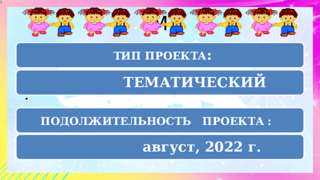 М  ТИП ПРОЕКТА :  ТЕМАТИЧЕСКИЙ ПОДОЛЖИТЕЛЬНОСТЬ ПРОЕКТА :     август, 2022 г. 5