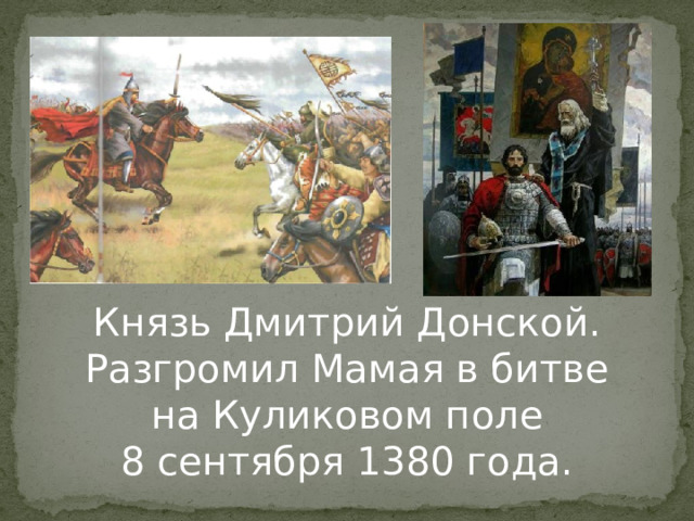 Князь Дмитрий Донской. Разгромил Мамая в битве  на Куликовом поле 8 сентября 1380 года.