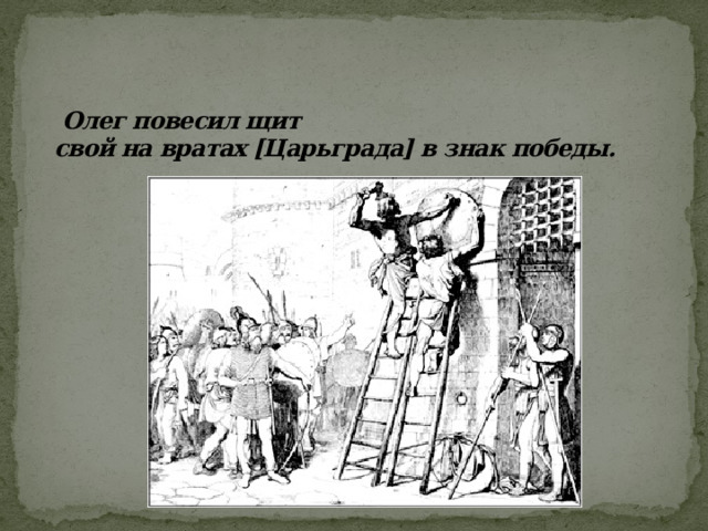 Олег повесил щит  свой на вратах [Царьграда] в знак победы.