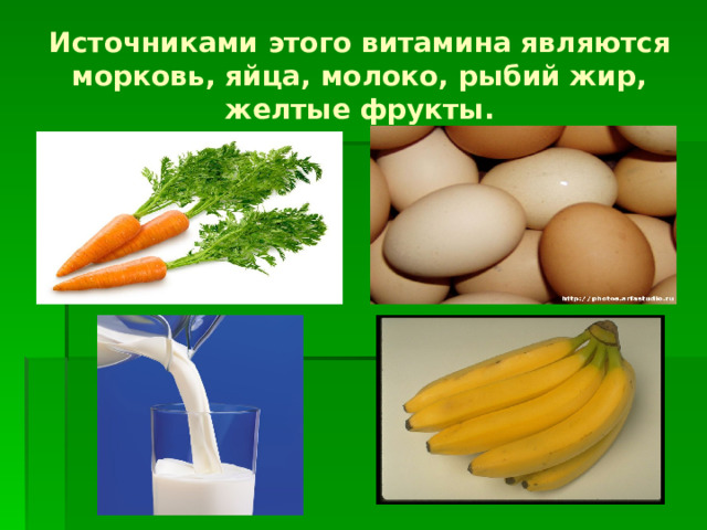 Источниками этого витамина являются морковь, яйца, молоко, рыбий жир, желтые фрукты.