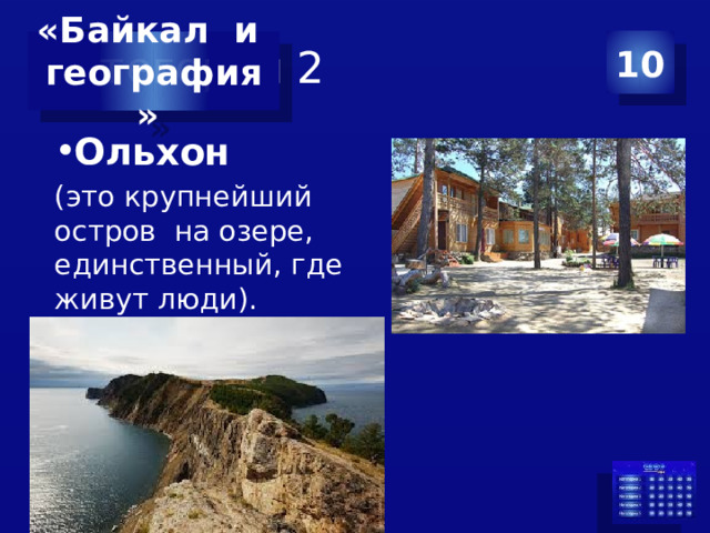 Категория 2 10 «Байкал и география» Ольхон (это крупнейший остров на озере, единственный, где живут люди).