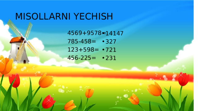 MISOLLARNI YECHISH 4569+9578= 785-458= 123+598= 456-225=