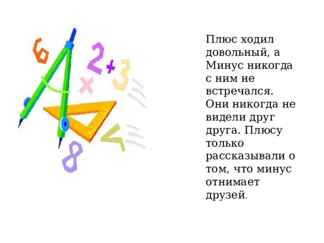 Плюс ходил довольный, а Минус никогда с ним не встречался. Они никогда не видели друг друга. Плюсу только рассказывали о том, что минус отнимает друзей .