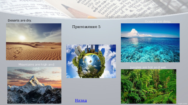 Deserts are dry. Oceans are deep. Приложение 5 Mountains are high and cold. Jungles are hot and wet. Назад