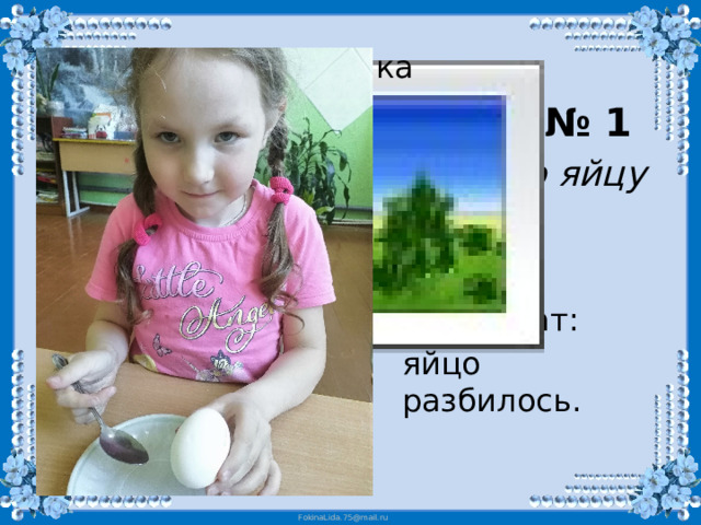 Вставка рисунка    Опыт № 1 Удар по яйцу сбоку . Результат: яйцо разбилось.