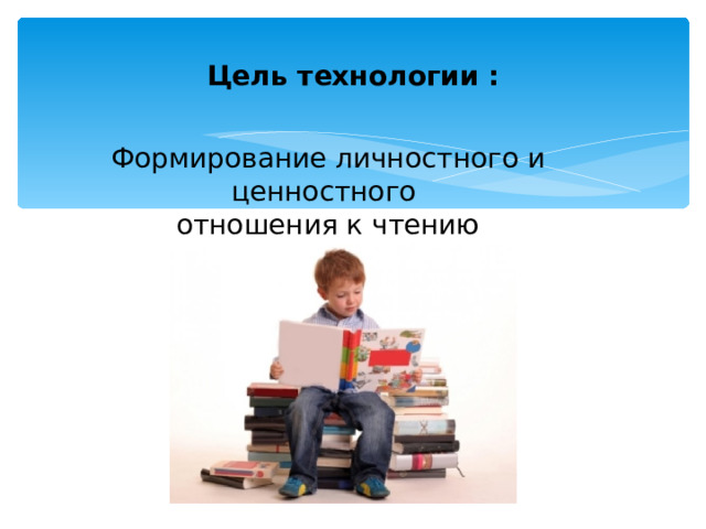 Цель технологии : Формирование личностного и ценностного  отношения к чтению