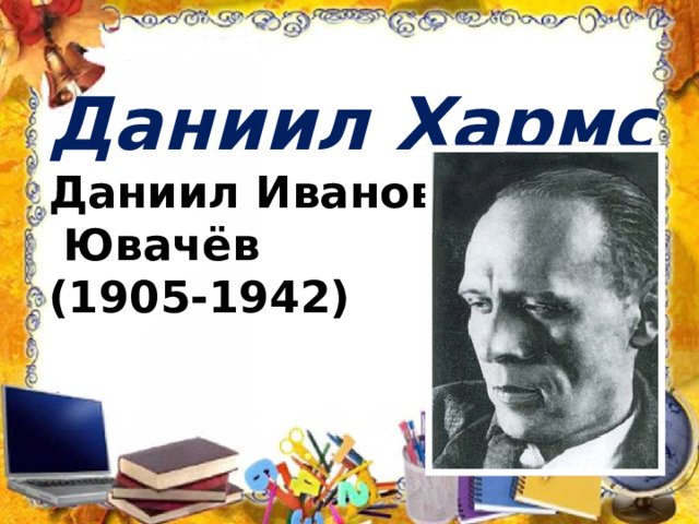 Даниил Хармс  Даниил Иванович  Ювачёв  (1905-1942)