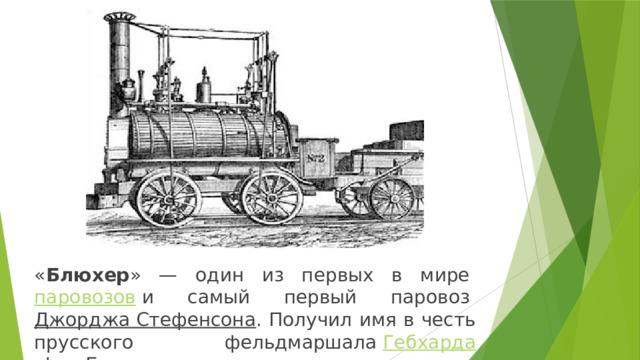 « Блюхер » — один из первых в мире  паровозов  и самый первый паровоз  Джорджа Стефенсона . Получил имя в честь прусского фельдмаршала  Гебхарда фон Блюхера .