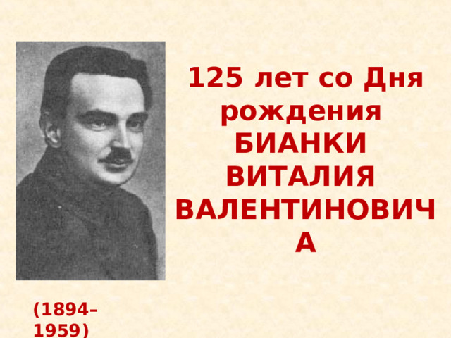 125 лет со Дня рождения  БИАНКИ  ВИТАЛИЯ  ВАЛЕНТИНОВИЧА (1894–1959)