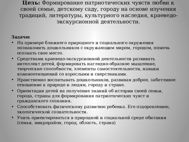 Цель: Формирование патриотических чувств любви к своей семье, детскому саду, городу на основе изучения традиций, литературы, культурного наследия, краеведо-экскурсионной деятельности. Задачи: