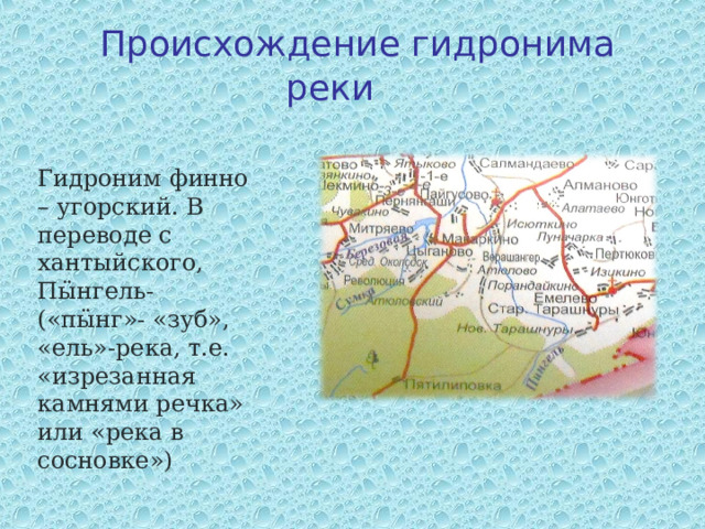 Происхождение гидронима реки  Гидроним финно – угорский. В переводе с хантыйского, Пӹнгель- («пӹнг»- «зуб», «ель»-река, т.е. «изрезанная камнями речка» или «река в сосновке»)