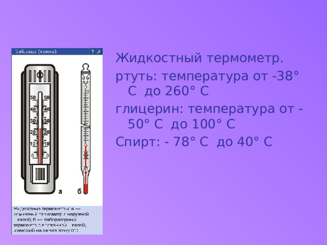 Жидкостный термометр. ртуть: температура от -38° С до 260° С глицерин: температура от -50° С до 100° С Спирт: - 78° С до 40° С