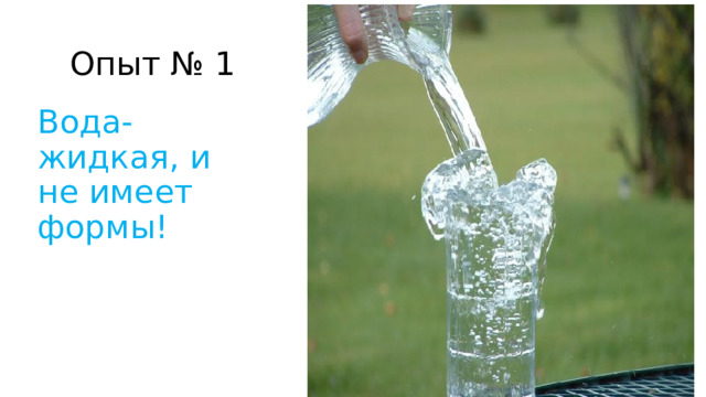 Опыт № 1 Вода- жидкая, и не имеет формы!